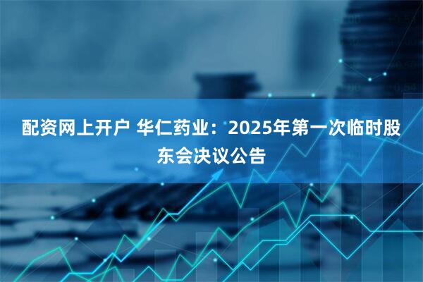 配资网上开户 华仁药业：2025年第一次临时股东会决议公告