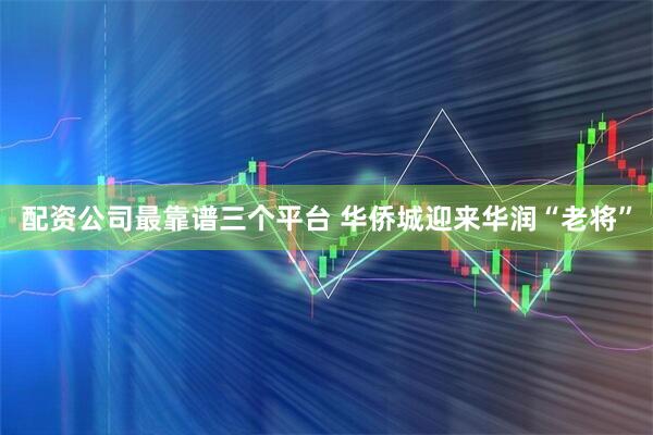 配资公司最靠谱三个平台 华侨城迎来华润“老将”