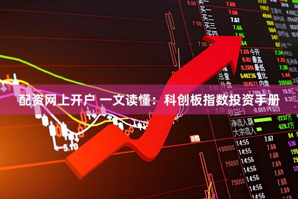 配资网上开户 一文读懂：科创板指数投资手册