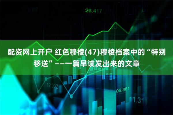 配资网上开户 红色穆棱(47)穆棱档案中的“特别移送”——一篇早该发出来的文章
