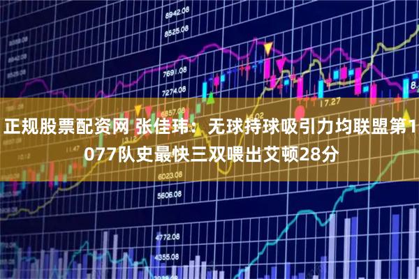 正规股票配资网 张佳玮:无球持球吸引力均联盟第1 077队史最快三双喂出艾顿28分