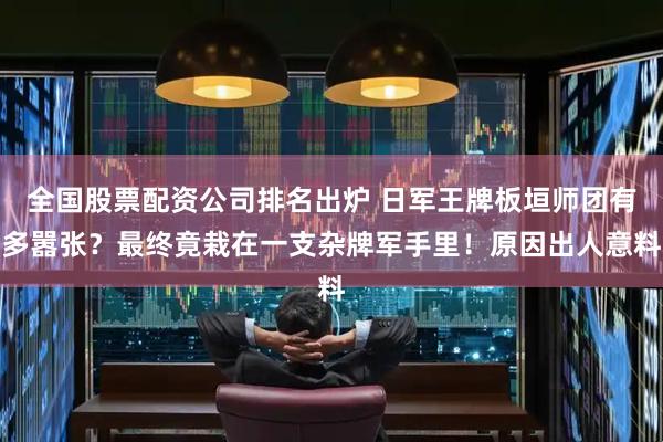 全国股票配资公司排名出炉 日军王牌板垣师团有多嚣张？最终竟栽在一支杂牌军手里！原因出人意料