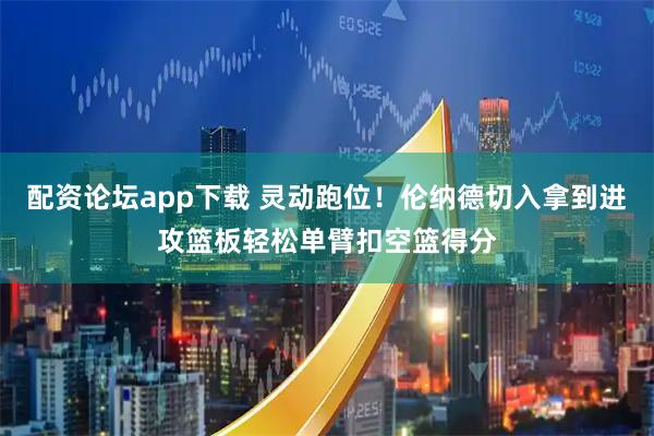 配资论坛app下载 灵动跑位！伦纳德切入拿到进攻篮板轻松单臂扣空篮得分