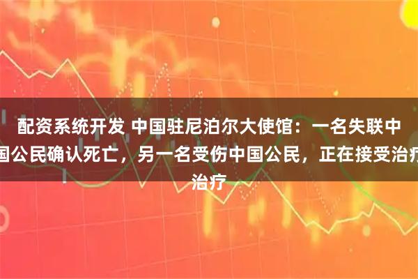 配资系统开发 中国驻尼泊尔大使馆：一名失联中国公民确认死亡，另一名受伤中国公民，正在接受治疗