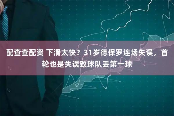 配查查配资 下滑太快？31岁德保罗连场失误，首轮也是失误致球队丢第一球