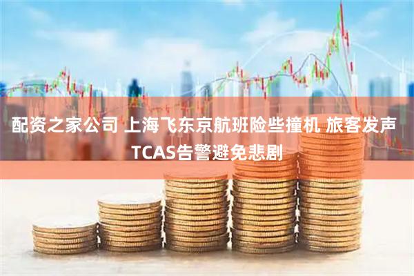 配资之家公司 上海飞东京航班险些撞机 旅客发声 TCAS告警避免悲剧